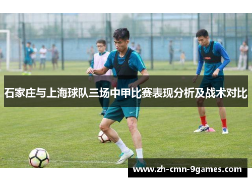 石家庄与上海球队三场中甲比赛表现分析及战术对比