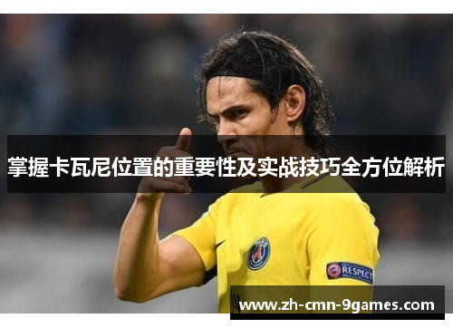 掌握卡瓦尼位置的重要性及实战技巧全方位解析