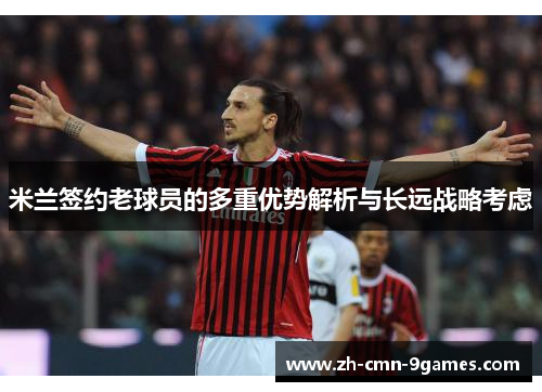 米兰签约老球员的多重优势解析与长远战略考虑