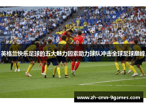 英格兰快乐足球的五大魅力因素助力球队冲击全球足球巅峰