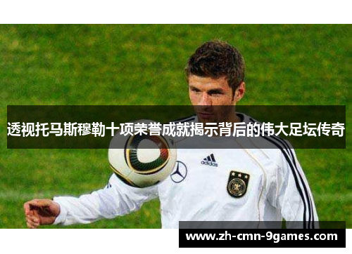 透视托马斯穆勒十项荣誉成就揭示背后的伟大足坛传奇