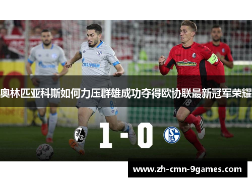 奥林匹亚科斯如何力压群雄成功夺得欧协联最新冠军荣耀