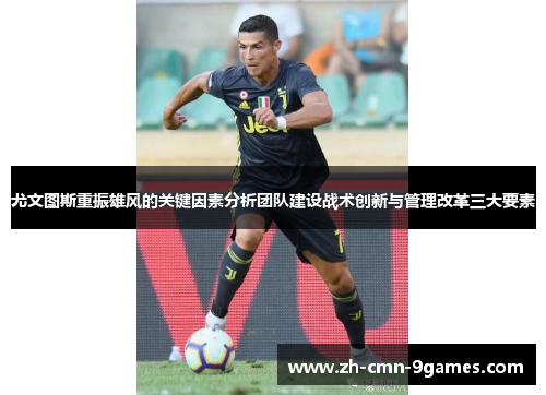 尤文图斯重振雄风的关键因素分析团队建设战术创新与管理改革三大要素