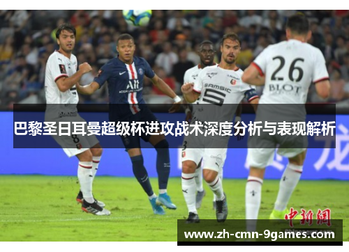 巴黎圣日耳曼超级杯进攻战术深度分析与表现解析