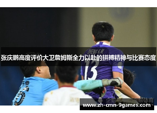 张庆鹏高度评价大卫詹姆斯全力以赴的拼搏精神与比赛态度