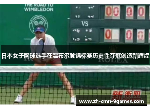 日本女子网球选手在温布尔登锦标赛历史性夺冠创造新辉煌