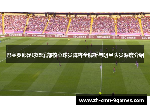 巴塞罗那足球俱乐部核心球员阵容全解析与明星队员深度介绍