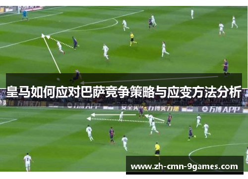 皇马如何应对巴萨竞争策略与应变方法分析