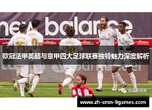 欧冠法甲英超与意甲四大足球联赛独特魅力深度解析