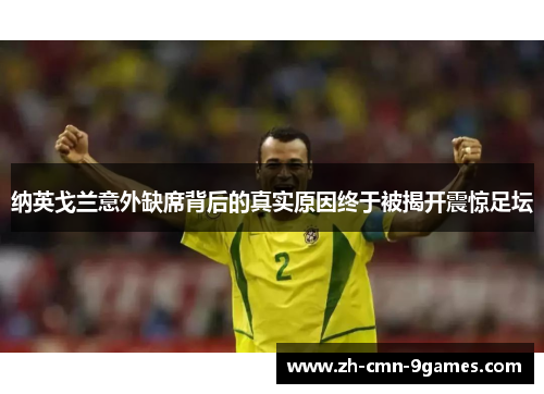 纳英戈兰意外缺席背后的真实原因终于被揭开震惊足坛