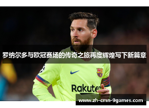 罗纳尔多与欧冠赛场的传奇之旅再度辉煌写下新篇章