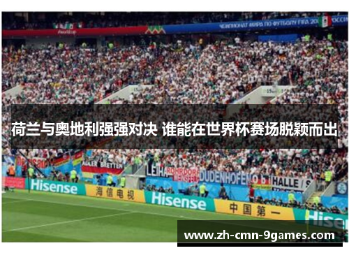 荷兰与奥地利强强对决 谁能在世界杯赛场脱颖而出