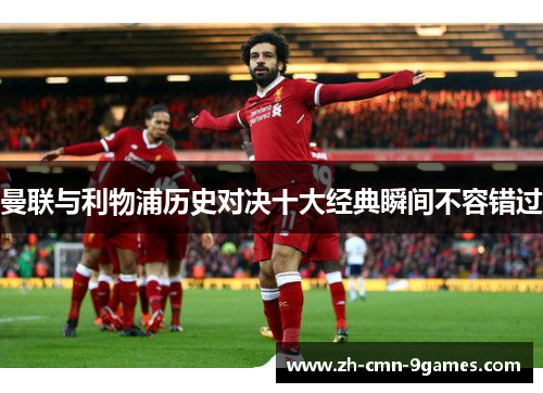 曼联与利物浦历史对决十大经典瞬间不容错过