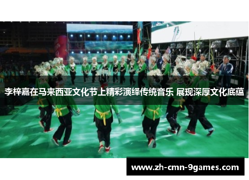 李梓嘉在马来西亚文化节上精彩演绎传统音乐 展现深厚文化底蕴