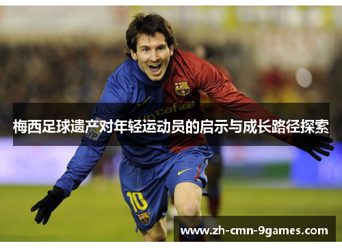 梅西足球遗产对年轻运动员的启示与成长路径探索