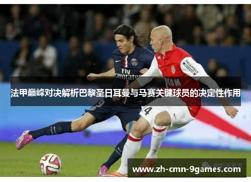法甲巅峰对决解析巴黎圣日耳曼与马赛关键球员的决定性作用
