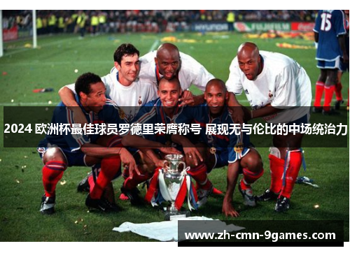 2024 欧洲杯最佳球员罗德里荣膺称号 展现无与伦比的中场统治力