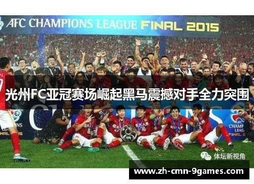 光州FC亚冠赛场崛起黑马震撼对手全力突围
