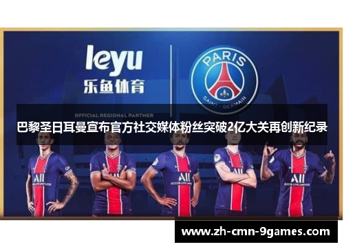 巴黎圣日耳曼宣布官方社交媒体粉丝突破2亿大关再创新纪录