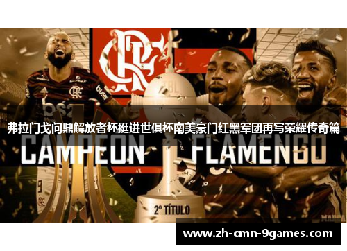 弗拉门戈问鼎解放者杯挺进世俱杯南美豪门红黑军团再写荣耀传奇篇