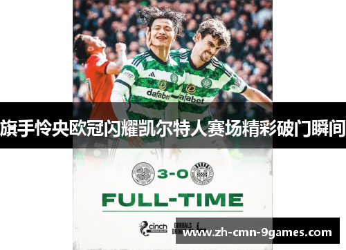 旗手怜央欧冠闪耀凯尔特人赛场精彩破门瞬间