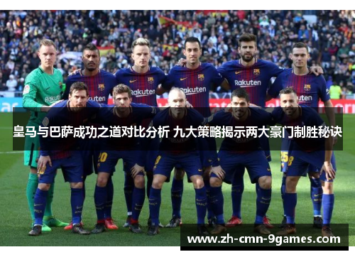 皇马与巴萨成功之道对比分析 九大策略揭示两大豪门制胜秘诀