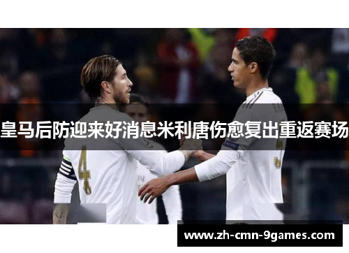 皇马后防迎来好消息米利唐伤愈复出重返赛场